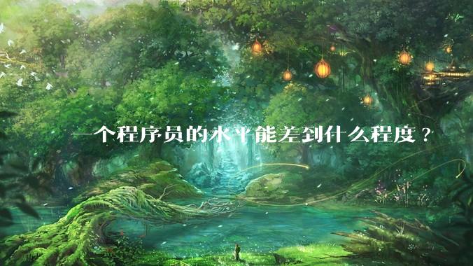 一个程序员的水平能差到什么程度?