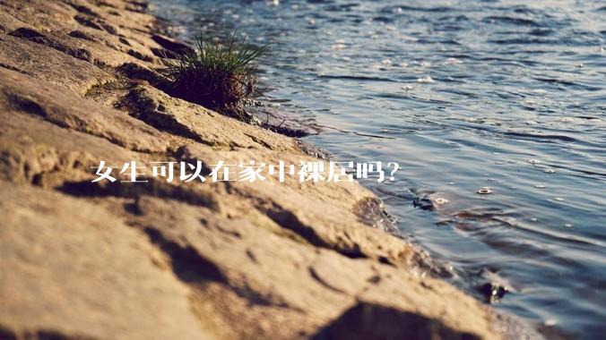 女生可以在家中裸居吗？