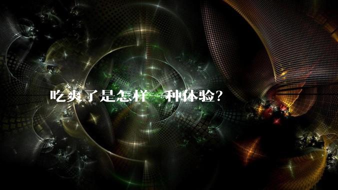 吃爽了是怎样一种体验？