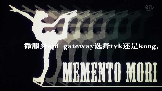 微服务api gateway选择tyk还是kong，或者其他方案？