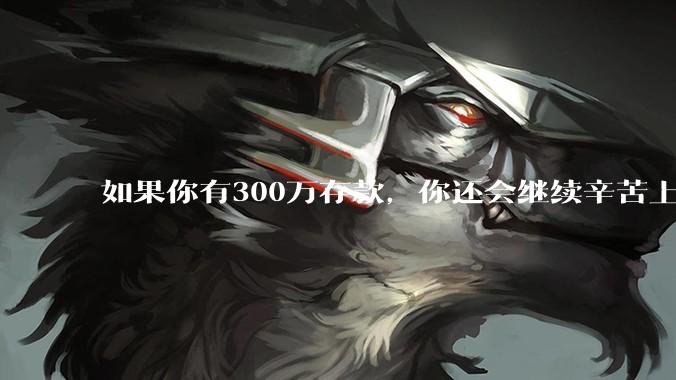如果你有300万存款，你还会继续辛苦上班吗？为什么？