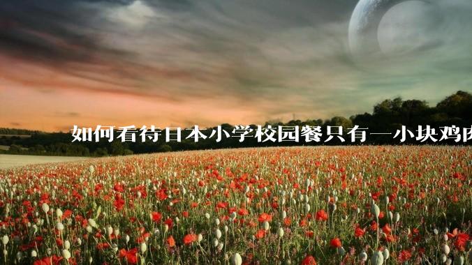 如何看待日本小学校园餐只有一小块鸡肉？