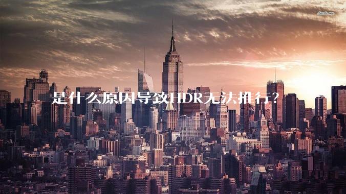 是什么原因导致HDR无法推行？