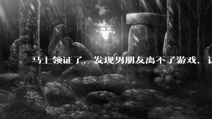 马上领证了，发现男朋友离不了游戏，让他少打游戏他会非常生气，正常吗？