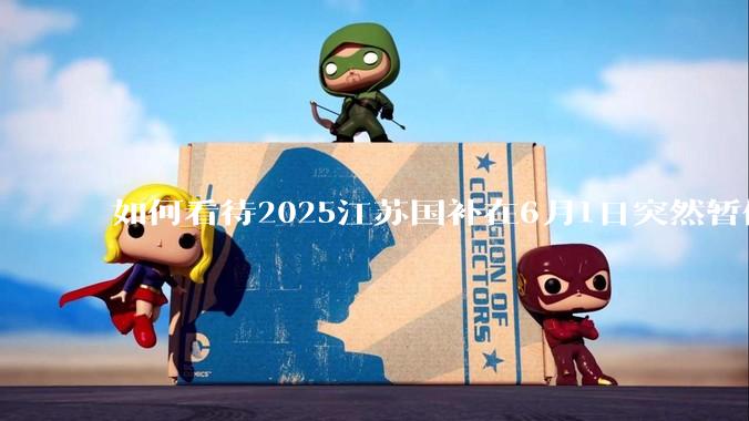 如何看待2025江苏国补在6月1日突然暂停下线？