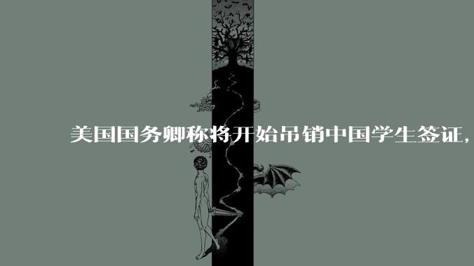 美国国务卿称将开始吊销中国学生签证，包括在关键领域学科学生，影响有多大？在美中国留学生该怎样应对？