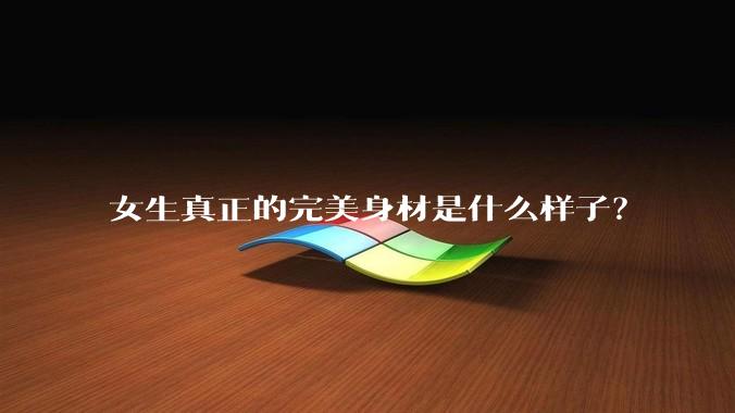 女生真正的完美身材是什么样子？